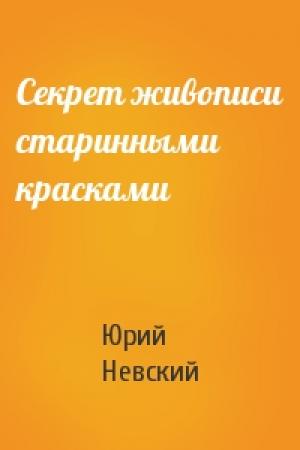 Обложка книги «Секрет живописи старинными красками» — Юрий Невский