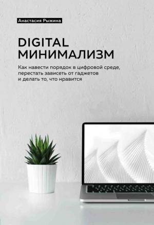 Обложка книги «Digital минимализм. Как навести порядок в цифровой среде, перестать зависеть от гаджетов и делать то, что нравится» — Анастасия Рыжина