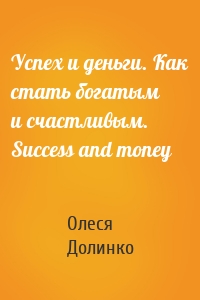Успех и деньги. Как стать богатым и счастливым. Success and money