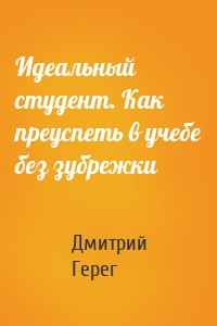 Идеальный студент. Как преуспеть в учебе без зубрежки