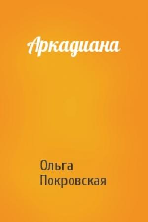 Обложка книги «Аркадиана» — Ольга Покровская