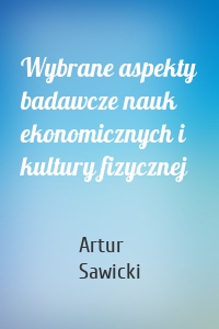 Wybrane aspekty badawcze nauk ekonomicznych i kultury fizycznej