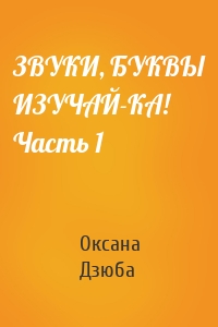 ЗВУКИ, БУКВЫ ИЗУЧАЙ-КА! Часть 1