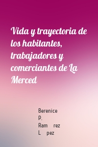 Vida y trayectoria de los habitantes, trabajadores y comerciantes de La Merced