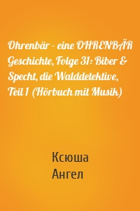 Ohrenbär - eine OHRENBÄR Geschichte, Folge 31: Biber & Specht, die Walddetektive, Teil 1 (Hörbuch mit Musik)