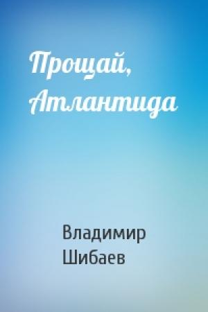 Обложка книги «Прощай, Атлантида» — Владимир Шибаев