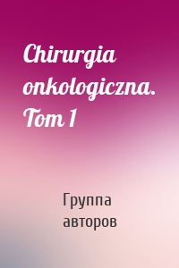 Chirurgia onkologiczna. Tom 1