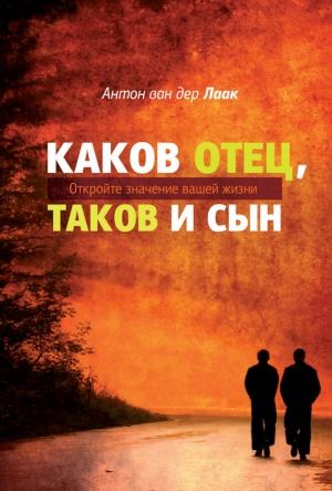 Обложка книги «Каков Отец, таков и сын. Откройте значение вашей жизни» — Антон ван дер Лаак