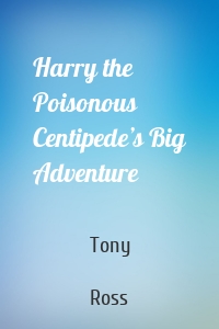 Harry the Poisonous Centipede’s Big Adventure