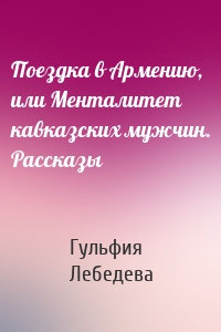 Поездка в Армению, или Менталитет кавказских мужчин. Рассказы