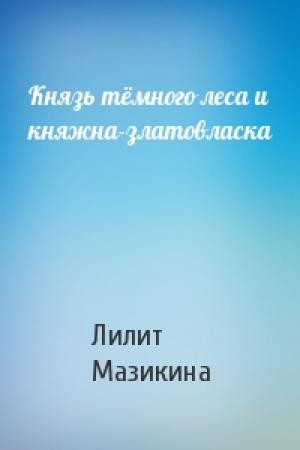Обложка книги «Князь тёмного леса и княжна-златовласка» — Лилит Мазикина