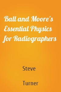 Ball and Moore's Essential Physics for Radiographers