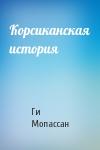 Ги Мопассан - Корсиканская история