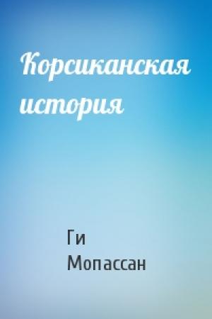 Обложка книги «Корсиканская история» — Ги Мопассан