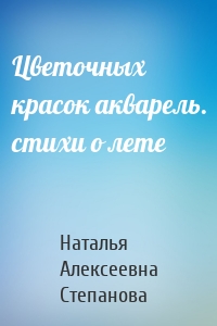 Цветочных красок акварель. стихи о лете