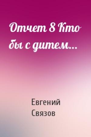 Обложка книги «Отчет 8 Кто бы с дитем…» — Евгений Связов