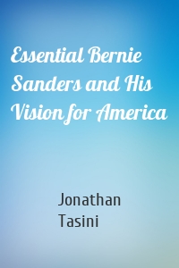Essential Bernie Sanders and His Vision for America