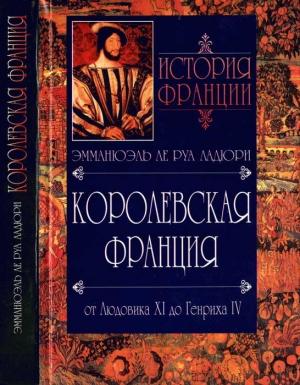 Обложка книги «Королевская Франция. От Людовика XI до Генриха IV. 1460-1610» — Эммануэль Ле Руа Ладюри