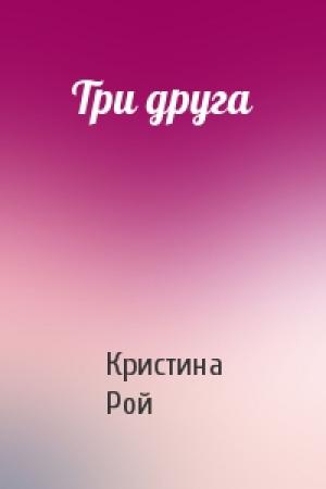 Обложка книги «Три друга» — Кристина Рой