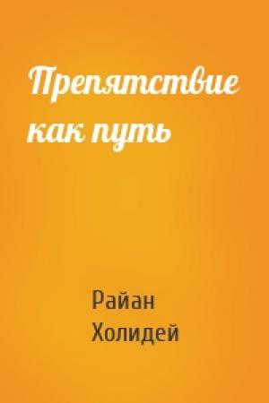 Обложка книги «Препятствие как путь» — Райан Холидей