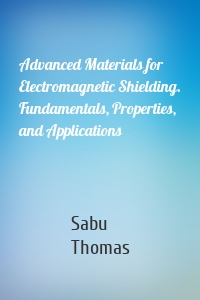 Advanced Materials for Electromagnetic Shielding. Fundamentals, Properties, and Applications