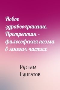 Новое здравоохранение. Протрептик – философская поэма в многих частях