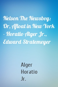 Nelson The Newsboy; Or, Afloat in New York - Horatio Alger Jr., Edward Stratemeyer