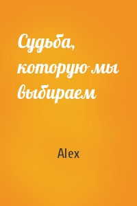 Alex - Судьба, которую мы выбираем