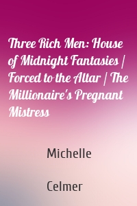 Three Rich Men: House of Midnight Fantasies / Forced to the Altar / The Millionaire's Pregnant Mistress