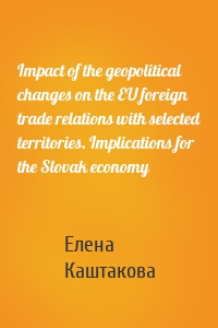 Impact of the geopolitical changes on the EU foreign trade relations with selected territories. Implications for the Slovak economy