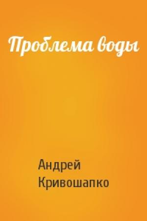 Обложка книги «Проблема воды» — Андрей Кривошапко