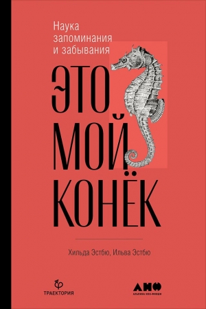 Обложка книги «Это мой конёк. Наука запоминания и забывания» — Ильва Эстбю, Хильда Эстбю