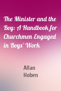 The Minister and the Boy: A Handbook for Churchmen Engaged in Boys' Work