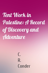 Tent Work in Palestine: A Record of Discovery and Adventure