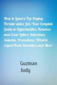 How to Land a Top-Paying Forester aides Job: Your Complete Guide to Opportunities, Resumes and Cover Letters, Interviews, Salaries, Promotions, What to Expect From Recruiters and More