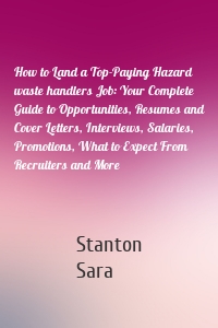 How to Land a Top-Paying Hazard waste handlers Job: Your Complete Guide to Opportunities, Resumes and Cover Letters, Interviews, Salaries, Promotions, What to Expect From Recruiters and More