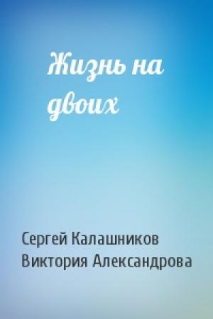 Обложка книги «Жизнь на двоих» — Сергей Калашников, Виктория Александрова