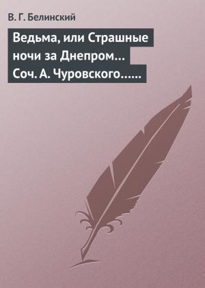 Обложка книги «Ведьма, или Страшные ночи за Днепром… Соч. А. Чуровского… Черной (ый?) Кощей… Соч. А. Чуровского» — Виссарион Белинский