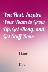 You First. Inspire Your Team to Grow Up, Get Along, and Get Stuff Done