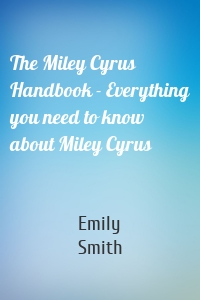The Miley Cyrus Handbook - Everything you need to know about Miley Cyrus