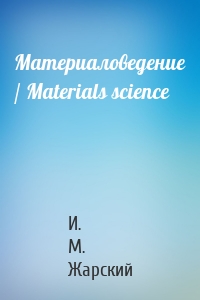 Материаловедение / Materials science