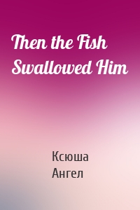 Then the Fish Swallowed Him