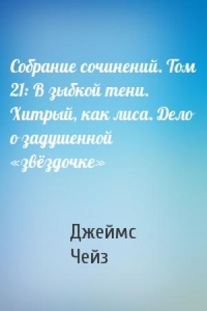 Обложка книги «Собрание сочинений. Том 21: В зыбкой тени. Хитрый, как лиса. Дело о задушенной «звёздочке»» — Джеймс Чейз