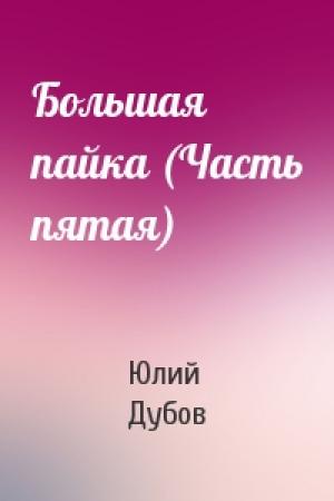 Обложка книги «Большая пайка (Часть пятая)» — Юлий Дубов