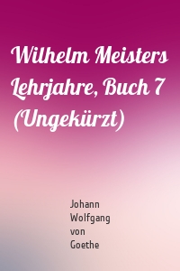 Wilhelm Meisters Lehrjahre, Buch 7 (Ungekürzt)