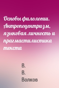 Основы филологии. Антропоцентризм, языковая личность и прагмастилистика текста