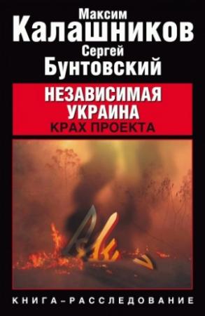 Обложка книги «Независимая Украина. Крах проекта» — Максим Калашников, Сергей Бунтовский