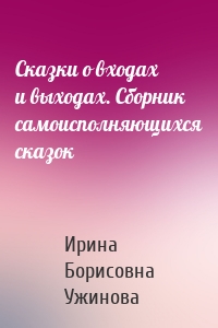 Сказки о входах и выходах. Сборник самоисполняющихся сказок