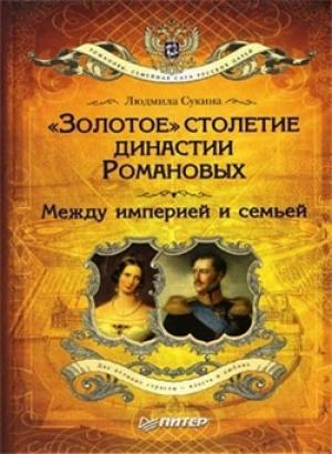 Обложка книги ««Золотое» столетие династии Романовых. Между империей и семьей» — Людмила Сукина