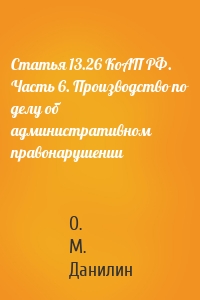 Статья 13.26 КоАП РФ. Часть 6. Производство по делу об административном правонарушении